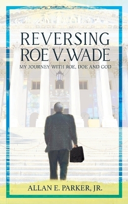 Reversing Roe V. Wade - Allan E Parker