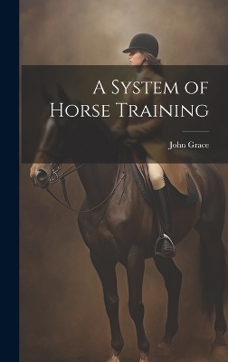 A System of Horse Training - John [From Old Catalog] Grace