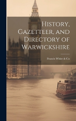 History, Gazetteer, and Directory of Warwickshire -  White & Francis Co