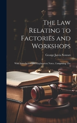 The Law Relating to Factories and Workshops - George Jarvis Notcutt