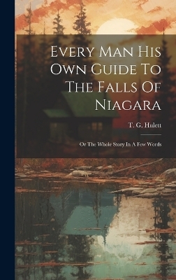 Every Man His Own Guide To The Falls Of Niagara - T G Hulett