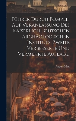 Führer durch Pompeji. Auf Veranlassung des Kaiserlich Deutschen Archäologischen Instituts. Zweite verbesserte und vermehrte Auflage. - August Mau