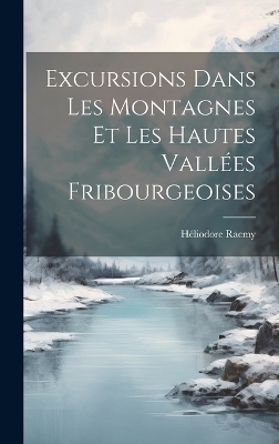 Excursions Dans Les Montagnes Et Les Hautes Vallées Fribourgeoises - Héliodore Raemy