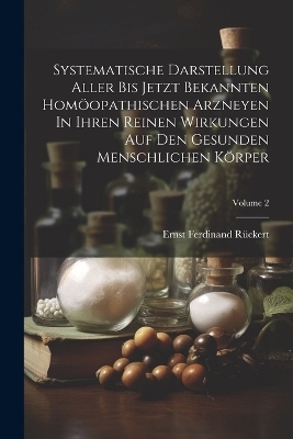 Systematische Darstellung Aller Bis Jetzt Bekannten Homöopathischen Arzneyen In Ihren Reinen Wirkungen Auf Den Gesunden Menschlichen Körper; Volume 2 - Ernst Ferdinand Rückert