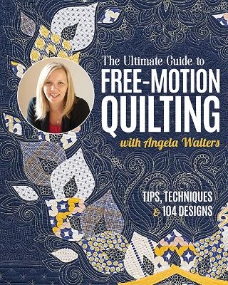 The Ultimate Guide to Free-Motion Quilting with Angela Walters - Angela Walters