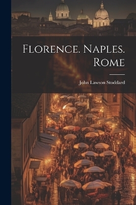 Florence. Naples. Rome - John Lawson Stoddard