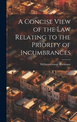 A Concise View of the Law Relating to the Priority of Incumbrances - William George Robinson