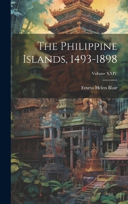 The Philippine Islands, 1493-1898; Volume XXIV - Emma Helen Blair