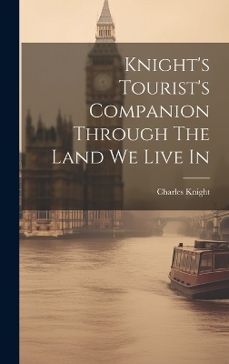 Knight's Tourist's Companion Through The Land We Live In - Charles Knight