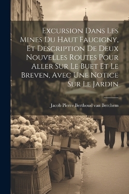 Excursion Dans Les Mines Du Haut Faucigny, Et Description De Deux Nouvelles Routes Pour Aller Sur Le Buet Et Le Breven, Avec Une Notice Sur Le Jardin - 