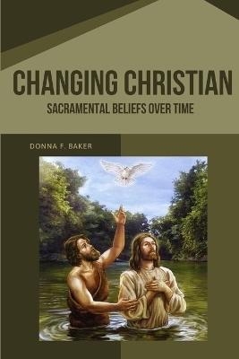 Changing Christian Sacramental Beliefs Over Time - Donna F Baker