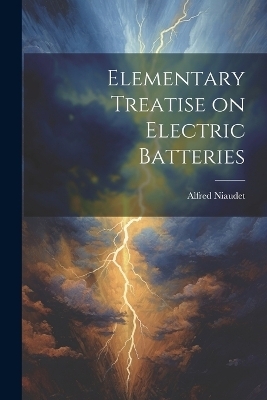 Elementary Treatise on Electric Batteries - Alfred Niaudet