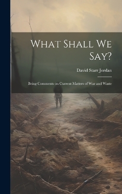 What Shall We Say? - David Starr Jordan