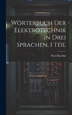 Wörterbuch Der Elektrotechnik in Drei Sprachen, I Teil - Paul Blaschke