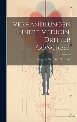 Verhandlungen Innere Medicin. Dritter Congress. - Kongress für Innere Medizin