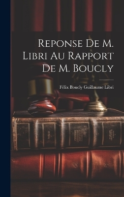 Reponse de M. Libri au Rapport de M. Boucly - Félix Boucly Guillaume Libri