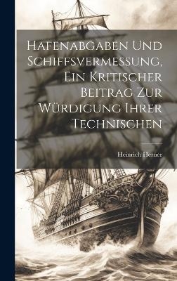 Hafenabgaben und Schiffsvermessung, Ein Kritischer Beitrag zur Würdigung Ihrer Technischen - Heinrich Herner