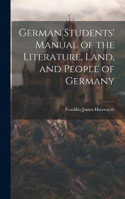 German Students' Manual of the Literature, Land, and People of Germany - Franklin James Holzwarth