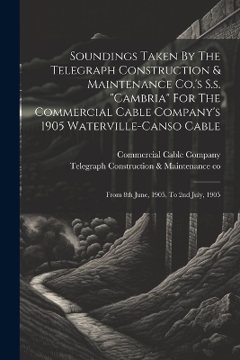 Soundings Taken By The Telegraph Construction & Maintenance Co.'s S.s. "cambria" For The Commercial Cable Company's 1905 Waterville-canso Cable - Commercial Cable Company