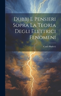 Dubbj E Pensieri Sopra La Teoria Degli Elettrici Fenomeni - Carlo Barletti