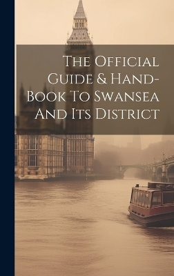 The Official Guide & Hand-book To Swansea And Its District -  Anonymous