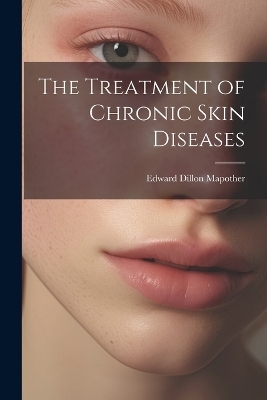 The Treatment of Chronic Skin Diseases - Edward Dillon Mapother