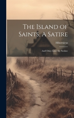 The Island of Saints, A Satire; And Other Lines for Pastime -  Hibernicus