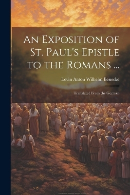 An Exposition of St. Paul's Epistle to the Romans ... - Levin Anton Wilhelm Benecke