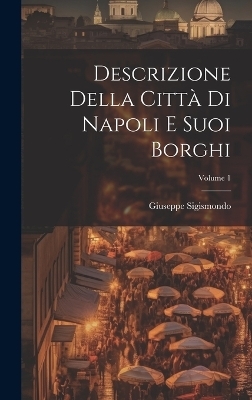 Descrizione Della Città Di Napoli E Suoi Borghi; Volume 1 - Giuseppe Sigismondo