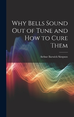 Why Bells Sound Out of Tune and How to Cure Them - Arthur Barwick Simpson