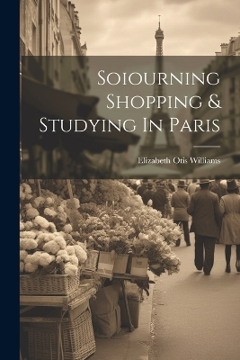 Soiourning Shopping & Studying In Paris - Elizabeth Otis Williams