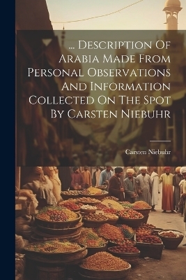 ... Description Of Arabia Made From Personal Observations And Information Collected On The Spot By Carsten Niebuhr - Carsten Niebuhr