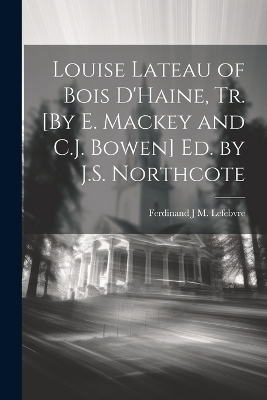 Louise Lateau of Bois D'Haine, Tr. [By E. Mackey and C.J. Bowen] Ed. by J.S. Northcote - Ferdinand J M Lefebvre