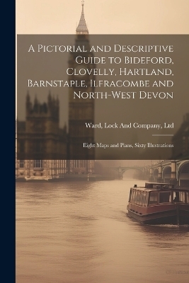 A Pictorial and Descriptive Guide to Bideford, Clovelly, Hartland, Barnstaple, Ilfracombe and North-West Devon - 