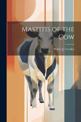 Mastitis of the Cow - Walter J Crocker