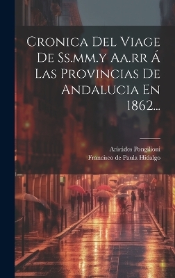 Cronica Del Viage De Ss.mm.y Aa.rr Á Las Provincias De Andalucia En 1862... - Arístides Pongilioni