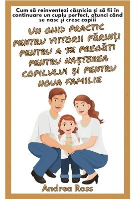 Un ghid practic pentru viitorii părinți pentru a se pregăti pentru nașterea copilului și pentru noua familie - Andrea Ross