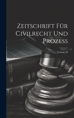 Zeitschrift Für Civilrecht Und Prozess; Volume 16 -  Anonymous