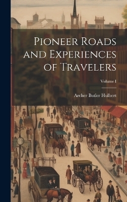 Pioneer Roads and Experiences of Travelers; Volume I - Archer Butler Hulbert