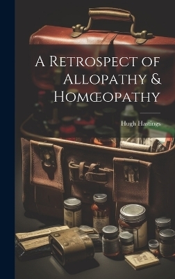 A Retrospect of Allopathy & Homoeopathy - Hugh Hastings