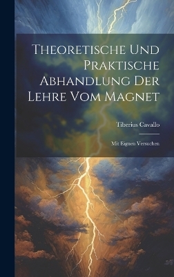 Theoretische Und Praktische Abhandlung Der Lehre Vom Magnet - Tiberius Cavallo