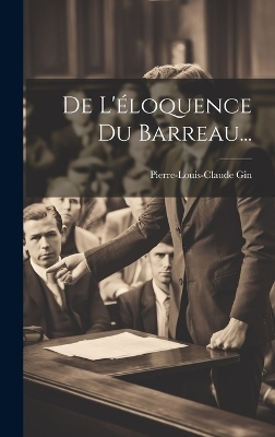 De L'éloquence Du Barreau... - Pierre-Louis-Claude Gin