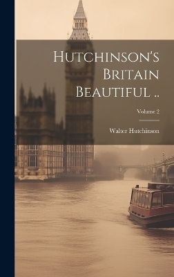 Hutchinson's Britain Beautiful ..; Volume 2 - Walter Hutchinson