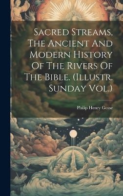 Sacred Streams, The Ancient And Modern History Of The Rivers Of The Bible. (illustr. Sunday Vol.) - Philip Henry Gosse