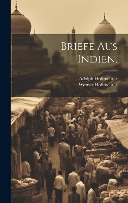 Briefe aus Indien. - Werner Hoffmeister, Hoffmeister Adolph