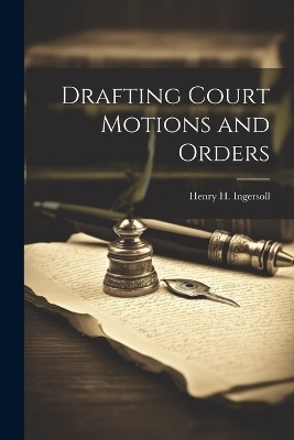 Drafting Court Motions and Orders - Henry H 1844-1915 Ingersoll