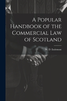 A Popular Handbook of the Commercial Law of Scotland - W D Esslemont