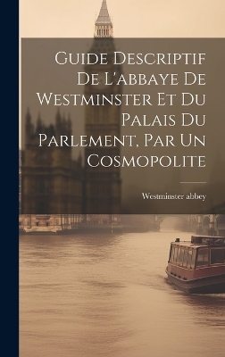 Guide Descriptif De L'abbaye De Westminster Et Du Palais Du Parlement, Par Un Cosmopolite - Westminster Abbey