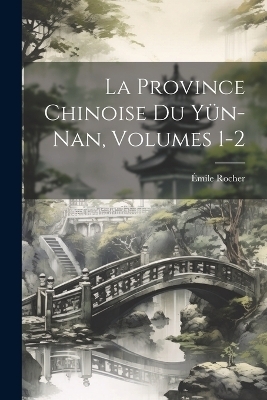 La Province Chinoise Du Yün-Nan, Volumes 1-2 - Émile Rocher