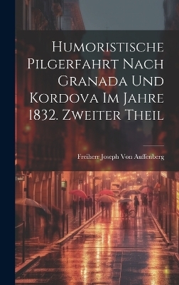 Humoristische Pilgerfahrt nach Granada und Kordova im Jahre 1832. Zweiter Theil - Freiherr Joseph Von Auffenberg